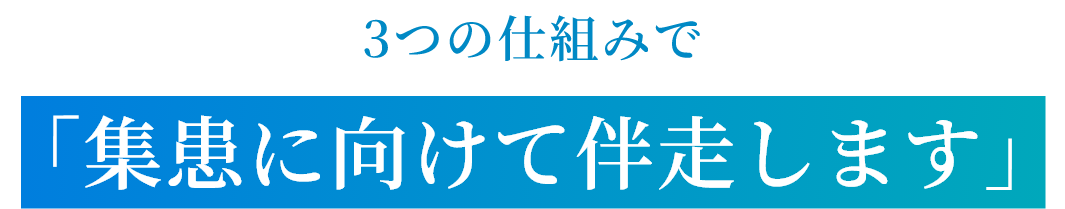 3つの仕組みで「集患に向けて伴走します」