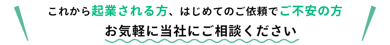 これから起業される方、はじめてのご依頼でご不安の方お気軽に当社にご相談ください