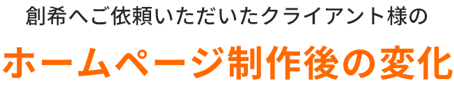 創希へご依頼いただいたクライアント様のホームページ制作後の変化