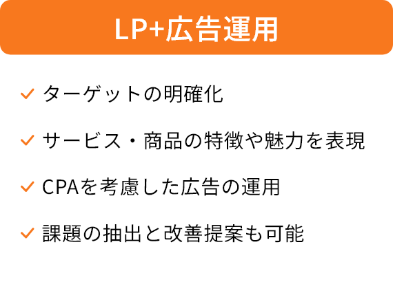 LP+広告運用/ターゲットの明確化、サービス・商品の特徴や魅力を表現、CPAを考慮した広告の運用、課題の抽出と改善提案も可能