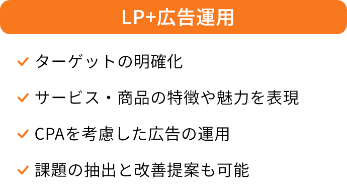 LP+広告運用/ターゲットの明確化、サービス・商品の特徴や魅力を表現、CPAを考慮した広告の運用、課題の抽出と改善提案も可能