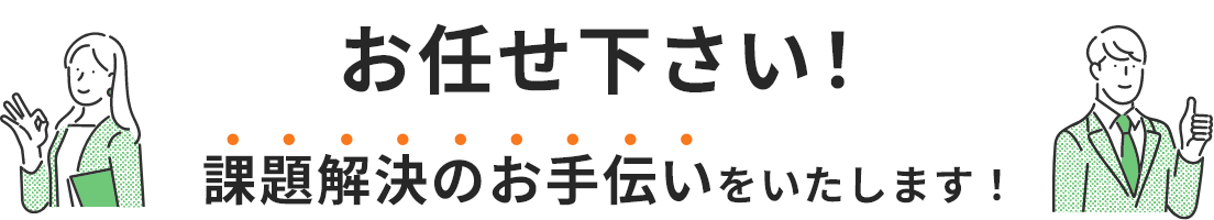 お任せ下さい！課題解決のお手伝いをいたします！