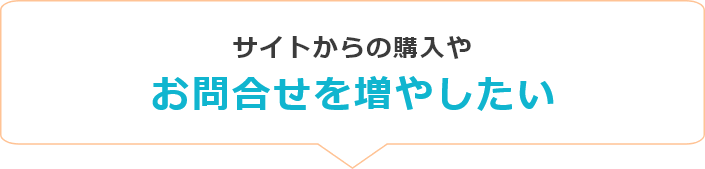 サイトからの購入やお問合せを増やしたい