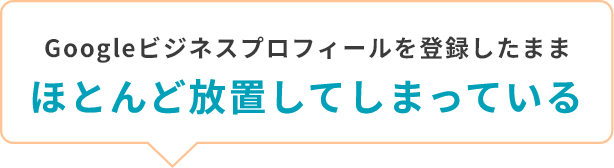 Googleビジネスプロフィールを登録したままほとんど放置してしまっている