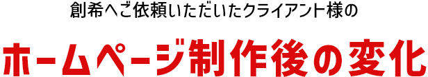 創希へご依頼いただいたクライアント様のホームページ制作後の変化