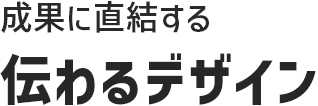 成果に直結する伝わるデザイン