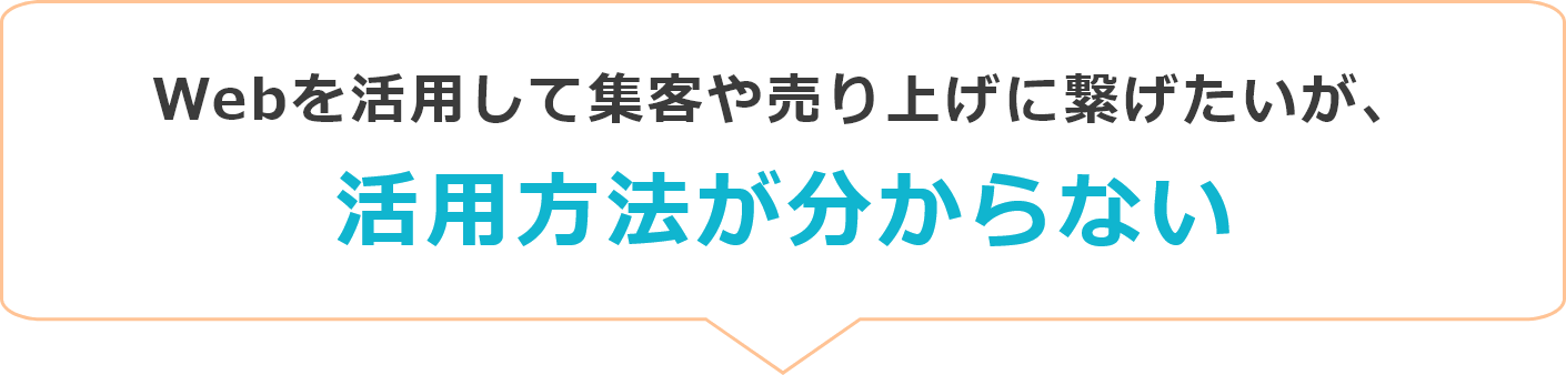 Webを活用して集客や売り上げに繋げたいが、活用方法が分からない