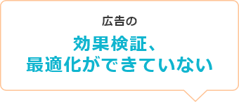 広告の効果検証、最適化ができていない