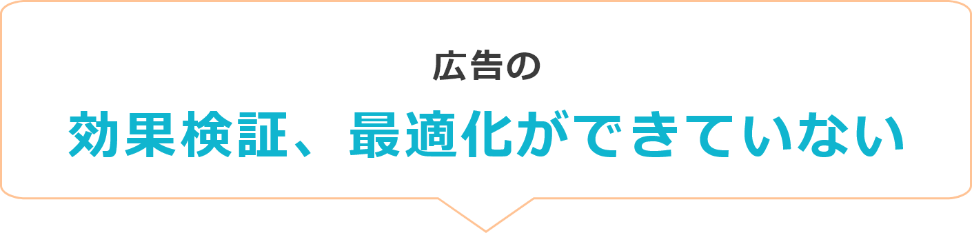 広告の効果検証、最適化ができていない