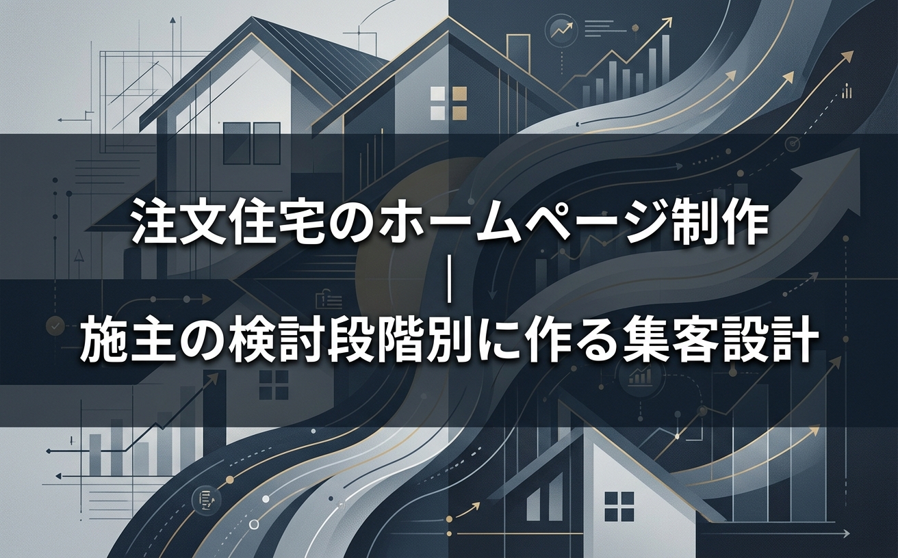 注文住宅のホームページ制作｜施主の検討段階別に作る集客設計